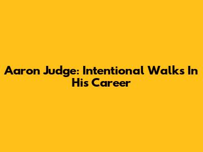 Aaron Judge: Intentional Walks In His Career