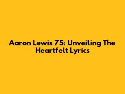 Aaron Lewis '75: Unveiling The Heartfelt Lyrics