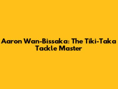 Aaron Wan-Bissaka: The Tiki-Taka Tackle Master