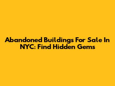 Abandoned Buildings For Sale In NYC: Find Hidden Gems