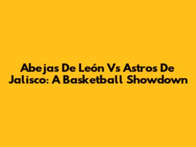 Abejas De León Vs Astros De Jalisco: A Basketball Showdown