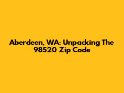 Aberdeen, WA: Unpacking The 98520 Zip Code