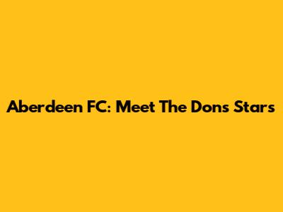 Aberdeen FC: Meet The Dons' Stars