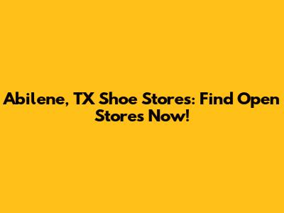Abilene, TX Shoe Stores: Find Open Stores Now!