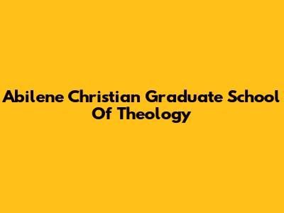 Abilene Christian Graduate School Of Theology