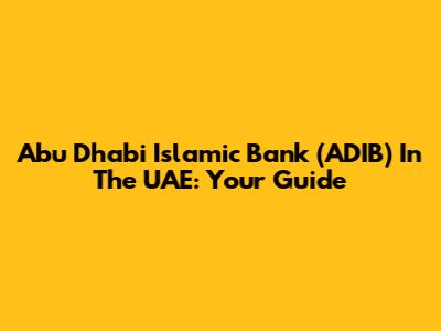 Abu Dhabi Islamic Bank (ADIB) In The UAE: Your Guide