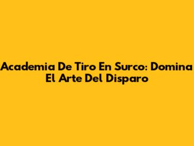 Academia De Tiro En Surco: Domina El Arte Del Disparo