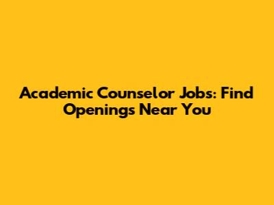 Academic Counselor Jobs: Find Openings Near You