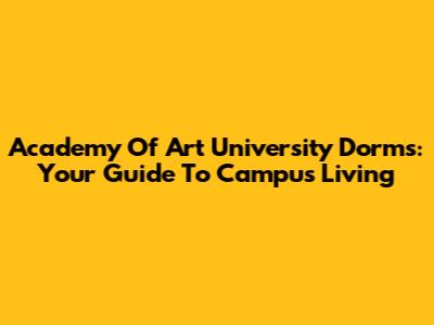 Academy Of Art University Dorms: Your Guide To Campus Living