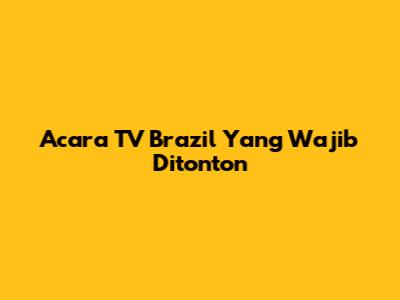 Acara TV Brazil Yang Wajib Ditonton