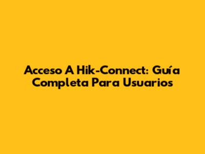 Acceso A Hik-Connect: Guía Completa Para Usuarios