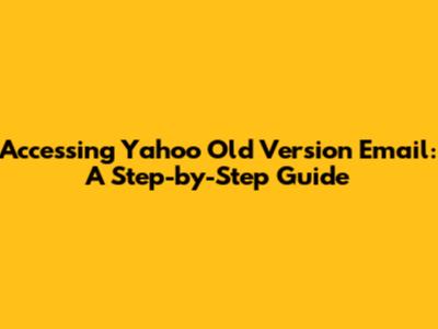 Accessing Yahoo Old Version Email: A Step-by-Step Guide