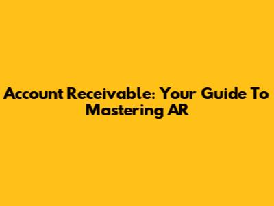 Account Receivable: Your Guide To Mastering AR