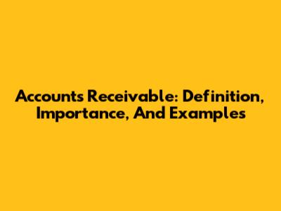 Accounts Receivable: Definition, Importance, And Examples
