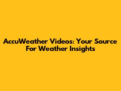 AccuWeather Videos: Your Source For Weather Insights