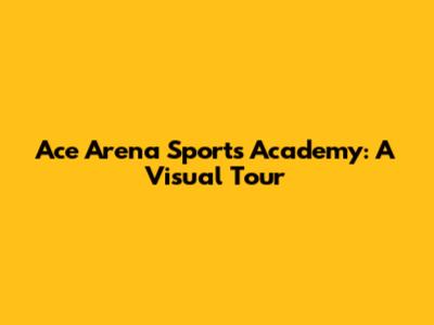 Ace Arena Sports Academy: A Visual Tour