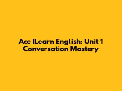 Ace ILearn English: Unit 1 Conversation Mastery