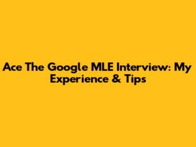 Ace The Google MLE Interview: My Experience & Tips