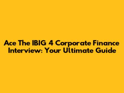 Ace The IBIG 4 Corporate Finance Interview: Your Ultimate Guide