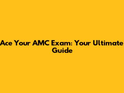 Ace Your AMC Exam: Your Ultimate Guide