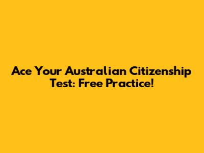 Ace Your Australian Citizenship Test: Free Practice!