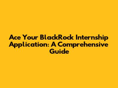 Ace Your BlackRock Internship Application: A Comprehensive Guide