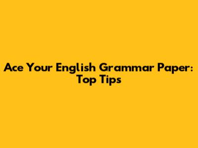Ace Your English Grammar Paper: Top Tips