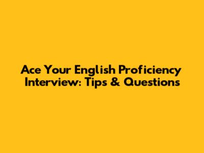 Ace Your English Proficiency Interview: Tips & Questions