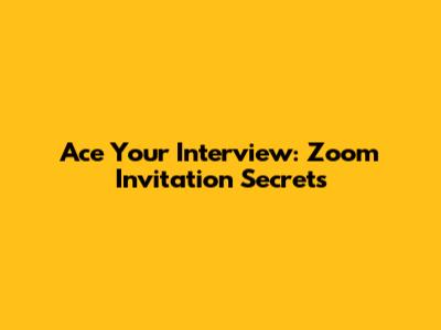 Ace Your Interview: Zoom Invitation Secrets