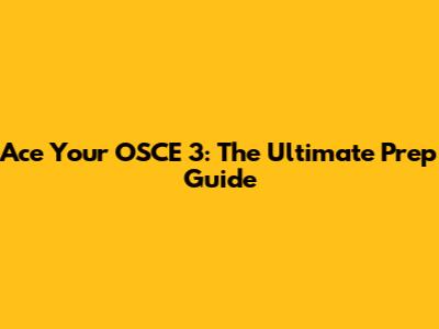 Ace Your OSCE 3: The Ultimate Prep Guide