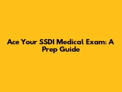 Ace Your SSDI Medical Exam: A Prep Guide