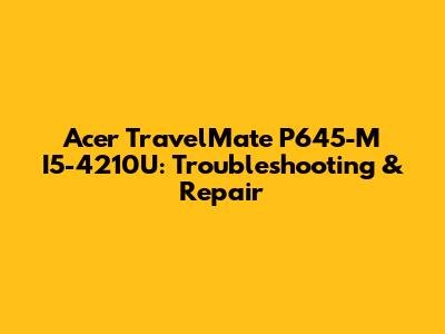 Acer TravelMate P645-M I5-4210U: Troubleshooting & Repair