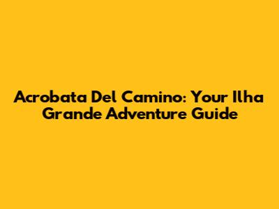 Acrobata Del Camino: Your Ilha Grande Adventure Guide