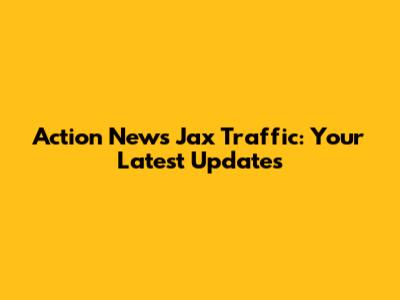 Action News Jax Traffic: Your Latest Updates