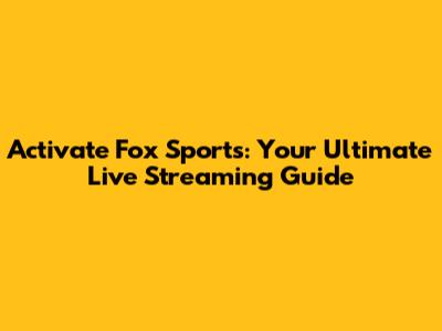 Activate Fox Sports: Your Ultimate Live Streaming Guide