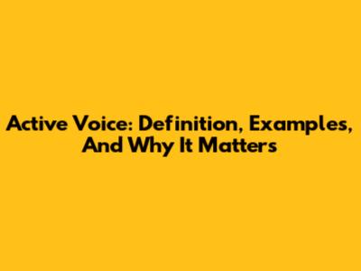Active Voice: Definition, Examples, And Why It Matters