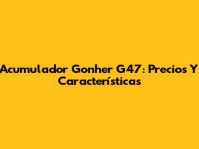 Acumulador Gonher G47: Precios Y Características