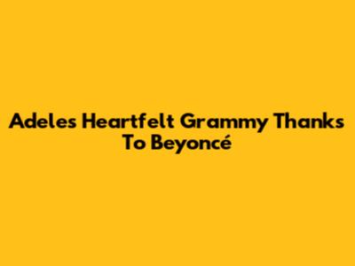 Adele's Heartfelt Grammy Thanks To Beyoncé