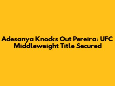 Adesanya Knocks Out Pereira: UFC Middleweight Title Secured