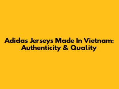 Adidas Jerseys Made In Vietnam: Authenticity & Quality
