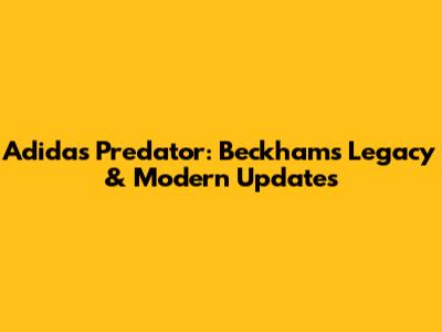 Adidas Predator: Beckham's Legacy & Modern Updates