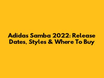 Adidas Samba 2022: Release Dates, Styles & Where To Buy