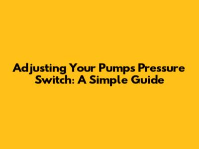 Adjusting Your Pump's Pressure Switch: A Simple Guide