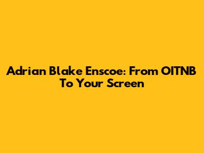 Adrian Blake Enscoe: From OITNB To Your Screen