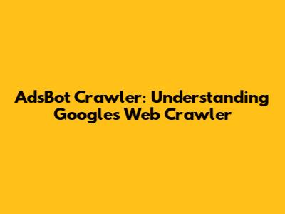 AdsBot Crawler: Understanding Google's Web Crawler
