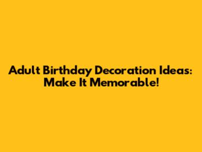 Adult Birthday Decoration Ideas: Make It Memorable!