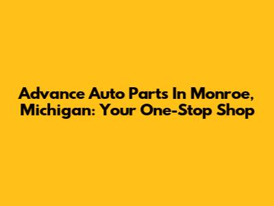 Advance Auto Parts In Monroe, Michigan: Your One-Stop Shop