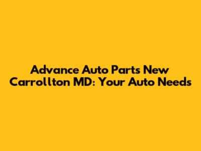 Advance Auto Parts New Carrollton MD: Your Auto Needs