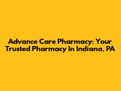 Advance Care Pharmacy: Your Trusted Pharmacy In Indiana, PA