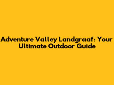 Adventure Valley Landgraaf: Your Ultimate Outdoor Guide